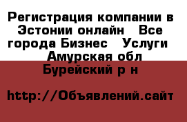 Регистрация компании в Эстонии онлайн - Все города Бизнес » Услуги   . Амурская обл.,Бурейский р-н